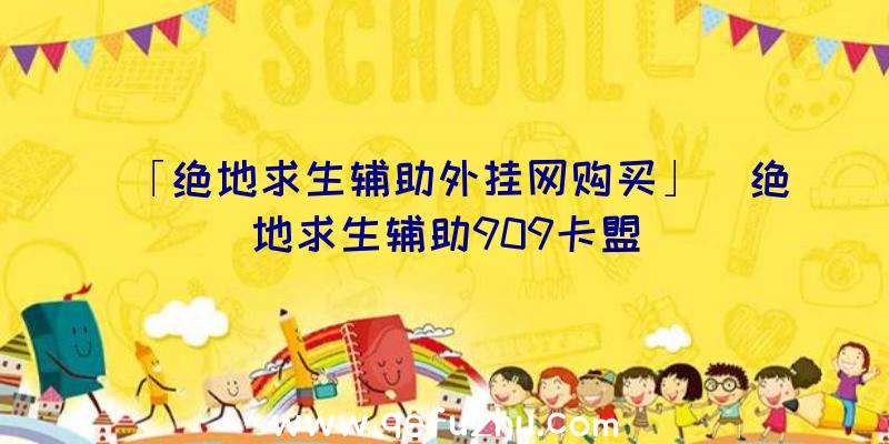 「绝地求生辅助外挂网购买」|绝地求生辅助909卡盟